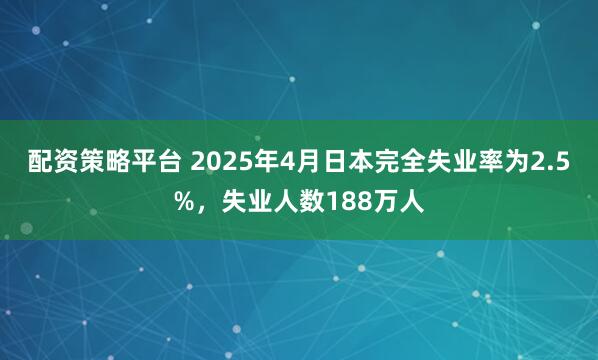配资策略平台 2025年4月日本完全失业率为2.5%，失业人数188万人