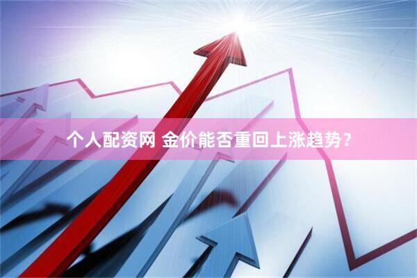 个人配资网 金价能否重回上涨趋势？