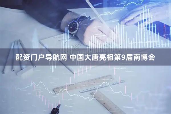 配资门户导航网 中国大唐亮相第9届南博会