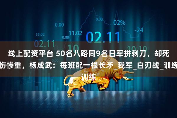 线上配资平台 50名八路同9名日军拼刺刀，却死伤惨重，杨成武：每班配一根长矛_我军_白刃战_训练
