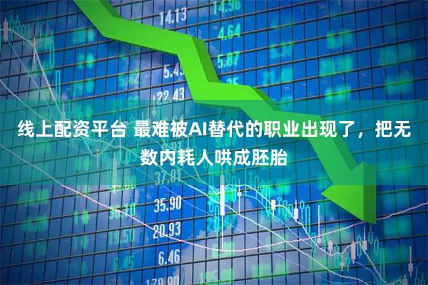 线上配资平台 最难被AI替代的职业出现了，把无数内耗人哄成胚胎