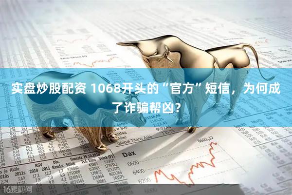 实盘炒股配资 1068开头的“官方”短信，为何成了诈骗帮凶？