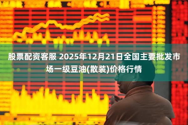 股票配资客服 2025年12月21日全国主要批发市场一级豆油(散装)价格行情